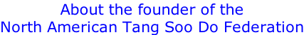 About the founder of the North American Tang Soo Do Federation