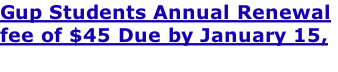 Gup Students Annual Renewal  fee of $45 Due by January 15,