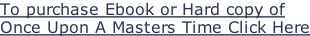 To purchase Ebook or Hard copy of  Once Upon A Masters Time Click Here